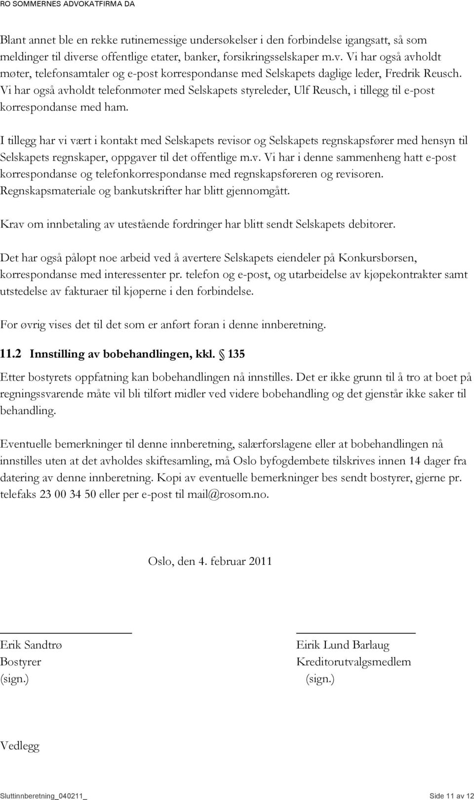 Vi har også avholdt telefonmøter med Selskapets styreleder, Ulf Reusch, i tillegg til e-post korrespondanse med ham.