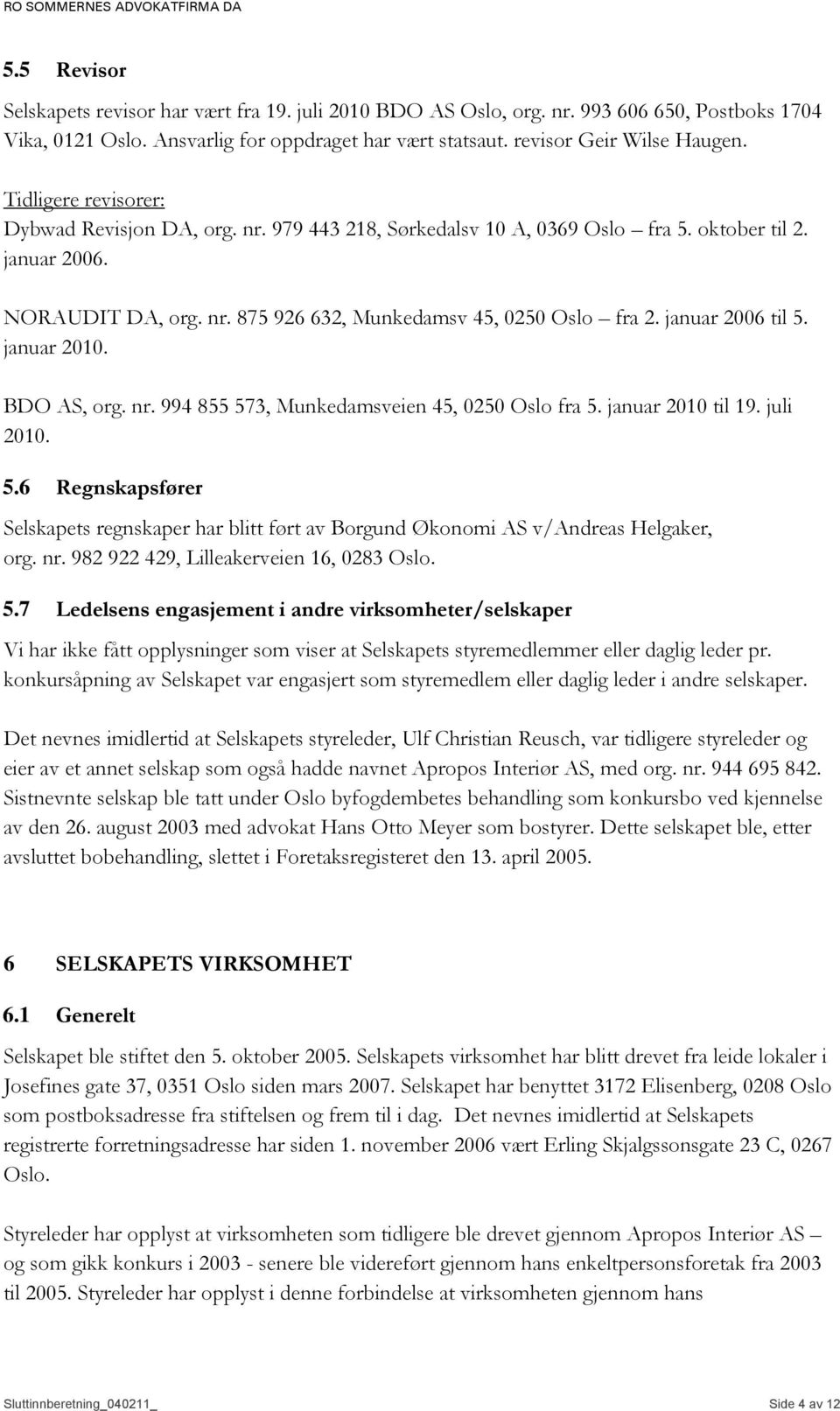 januar 2006 til 5. januar 2010. BDO AS, org. nr. 994 855 573, Munkedamsveien 45, 0250 Oslo fra 5. januar 2010 til 19. juli 2010. 5.6 Regnskapsfører Selskapets regnskaper har blitt ført av Borgund Økonomi AS v/andreas Helgaker, org.