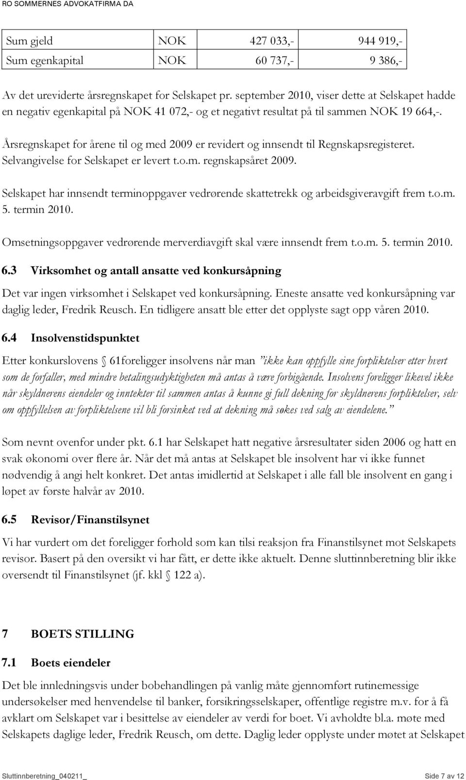 Årsregnskapet for årene til og med 2009 er revidert og innsendt til Regnskapsregisteret. Selvangivelse for Selskapet er levert t.o.m. regnskapsåret 2009.