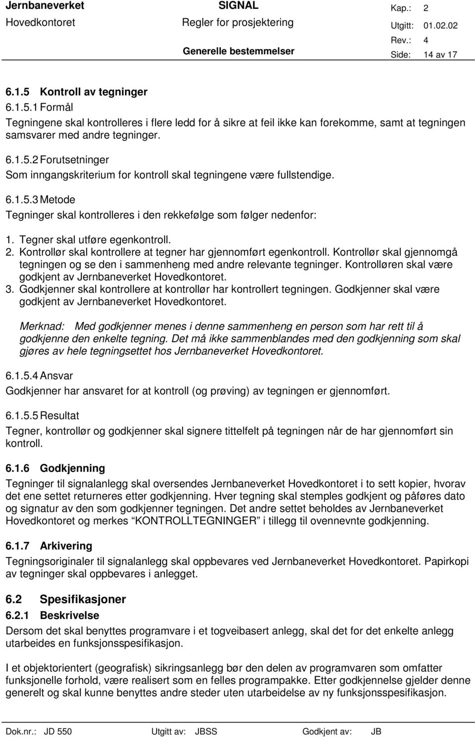 Tegner skal utføre egenkontroll. 2. Kontrollør skal kontrollere at tegner har gjennomført egenkontroll. Kontrollør skal gjennomgå tegningen og se den i sammenheng med andre relevante tegninger.