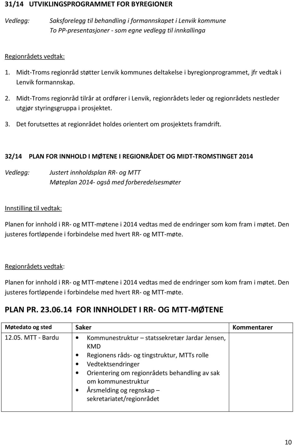 Midt-Troms regionråd tilrår at ordfører i Lenvik, regionrådets leder og regionrådets nestleder utgjør styringsgruppa i prosjektet. 3.