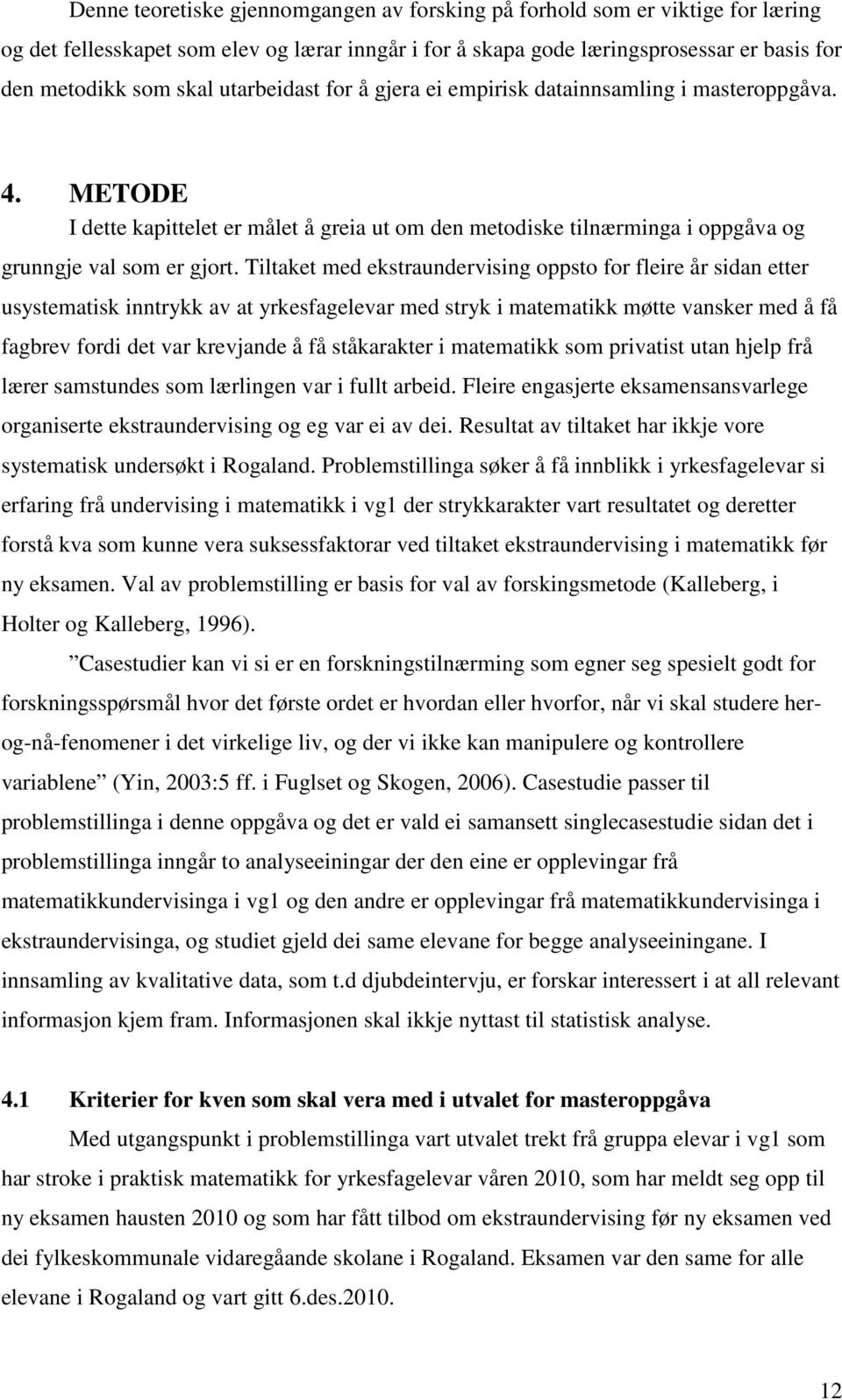 Tiltaket med ekstraundervising oppsto for fleire år sidan etter usystematisk inntrykk av at yrkesfagelevar med stryk i matematikk møtte vansker med å få fagbrev fordi det var krevjande å få