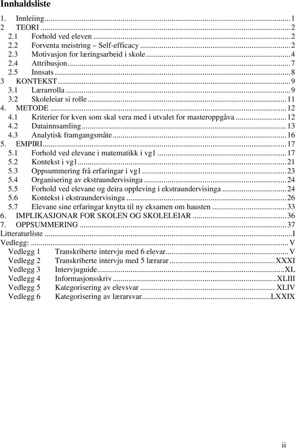 3 Analytisk framgangsmåte...16 5. EMPIRI...17 5.1 Forhold ved elevane i matematikk i vg1...17 5.2 Kontekst i vg1...21 5.3 Oppsummering frå erfaringar i vg1...23 5.4 Organisering av ekstraundervisinga.