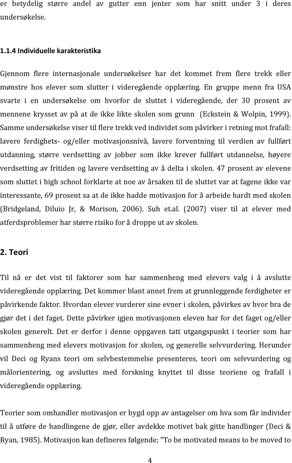 En gruppe menn fra USA svarte i en undersøkelse om hvorfor de sluttet i videregående, der 30 prosent av mennene krysset av på at de ikke likte skolen som grunn(eckstein& Wolpin, 1999).