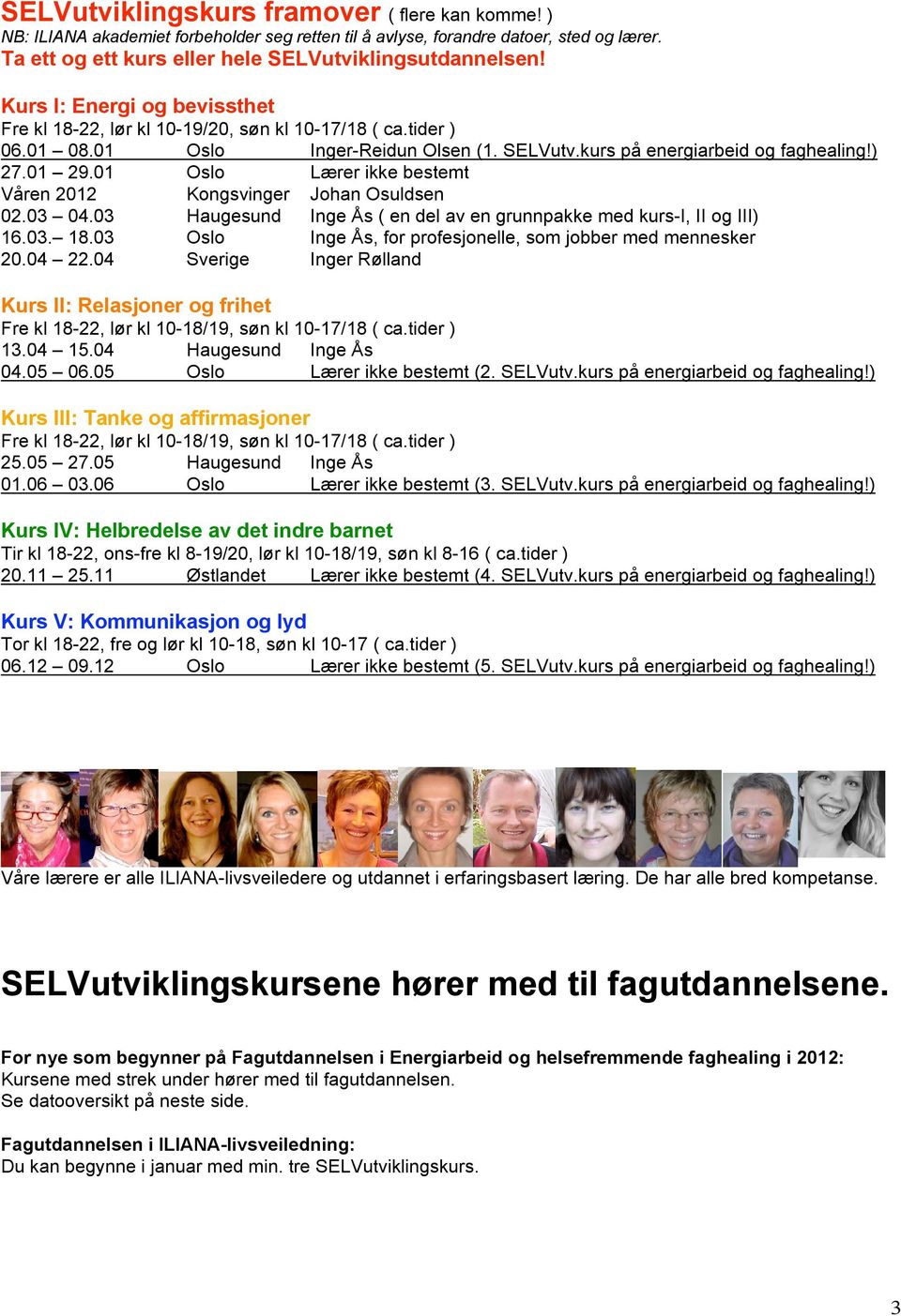 01 Oslo Lærer ikke bestemt Våren 2012 Kongsvinger Johan Osuldsen 02.03 04.03 Haugesund Inge Ås ( en del av en grunnpakke med kurs-i, II og III) 16.03. 18.