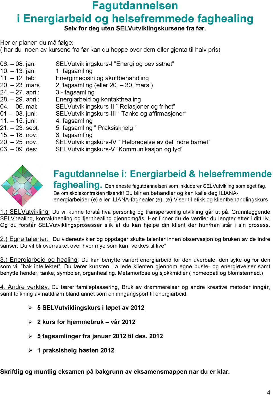 feb: Energimedisin og akuttbehandling 20. 23. mars 2. fagsamling (eller 20. 30. mars ) 24. 27. april: 3.- fagsamling 28. 29. april: Energiarbeid og kontakthealing 04. 06.