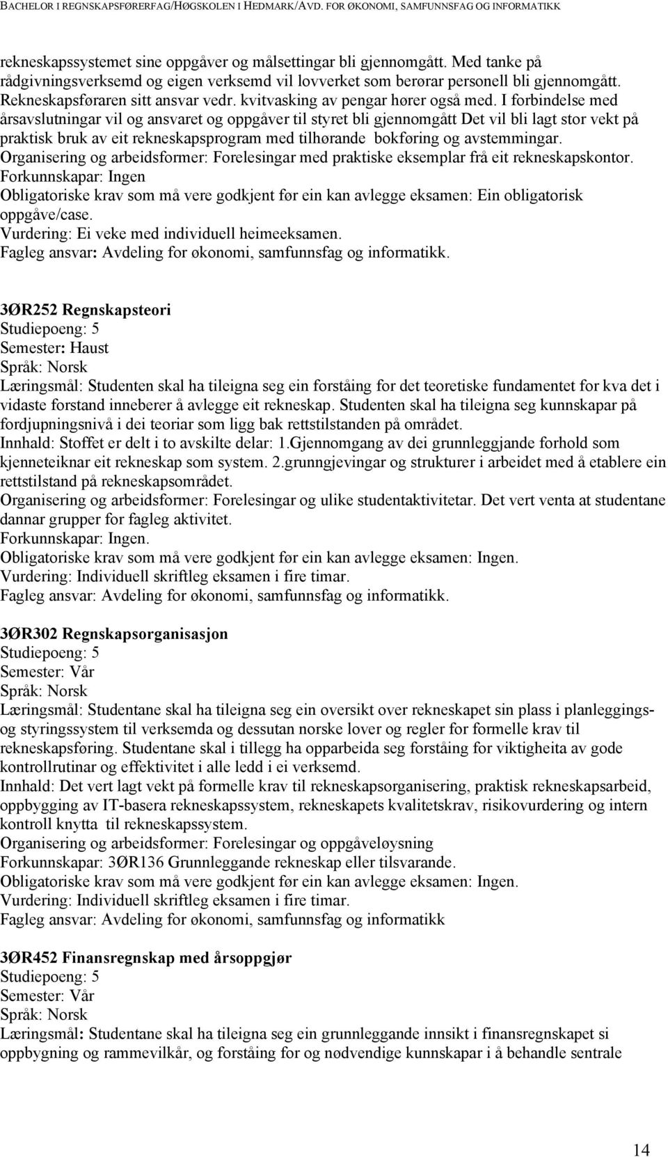 I forbindelse med årsavslutningar vil og ansvaret og oppgåver til styret bli gjennomgått Det vil bli lagt stor vekt på praktisk bruk av eit rekneskapsprogram med tilhørande bokføring og avstemmingar.