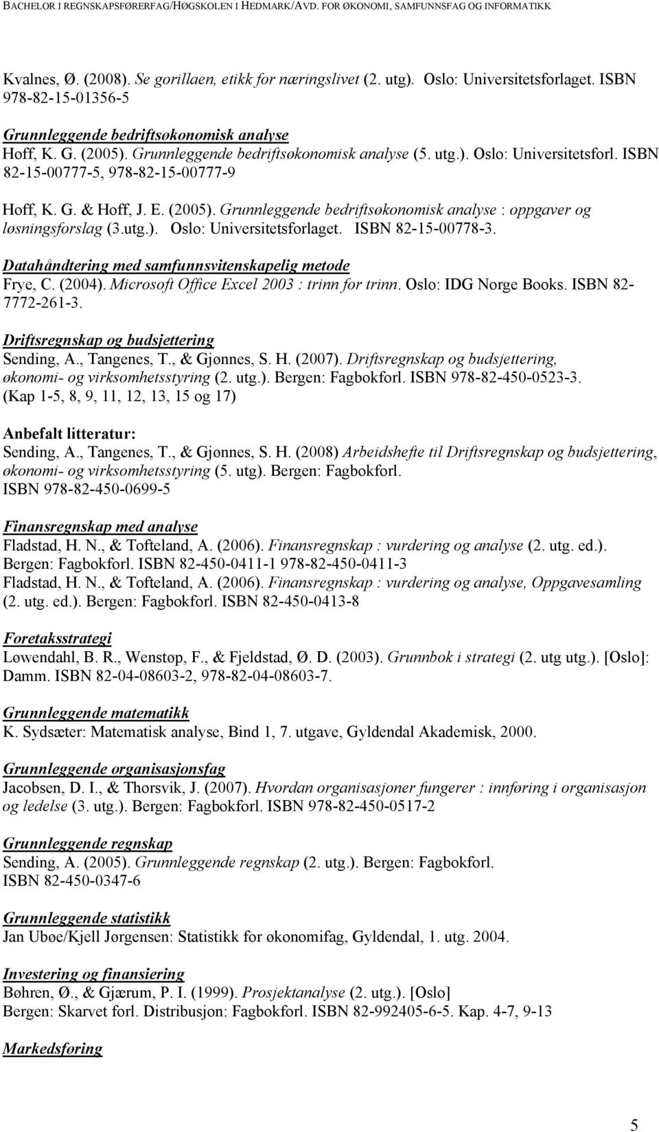 Grunnleggende bedriftsøkonomisk analyse : oppgaver og løsningsforslag (3.utg.). Oslo: Universitetsforlaget. ISBN 82-15-00778-3. Datahåndtering med samfunnsvitenskapelig metode Frye, C. (2004).