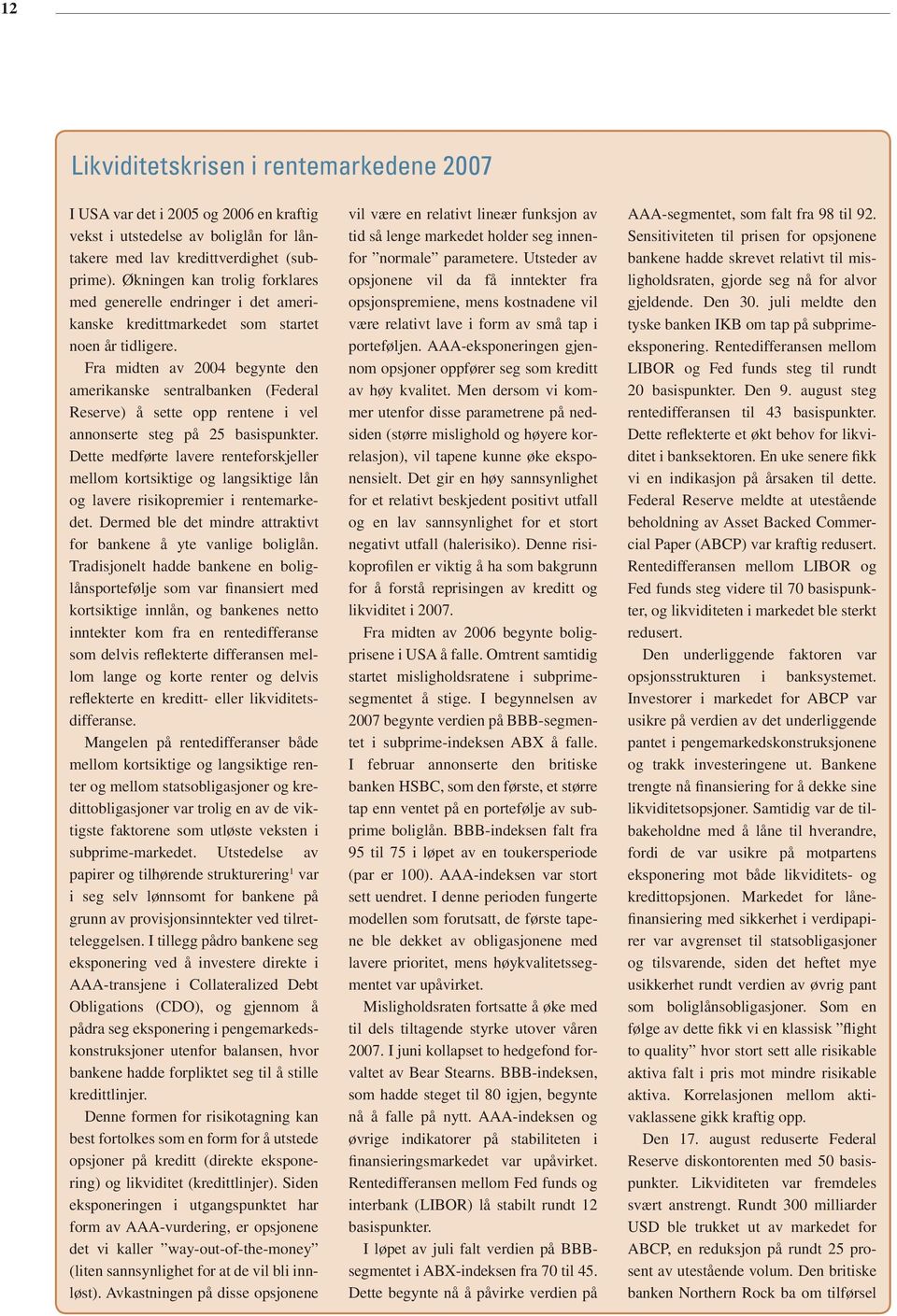 Fra midten av 2004 begynte den amerikanske sentralbanken (Federal Reserve) å sette opp rentene i vel annonserte steg på 25 basispunkter.