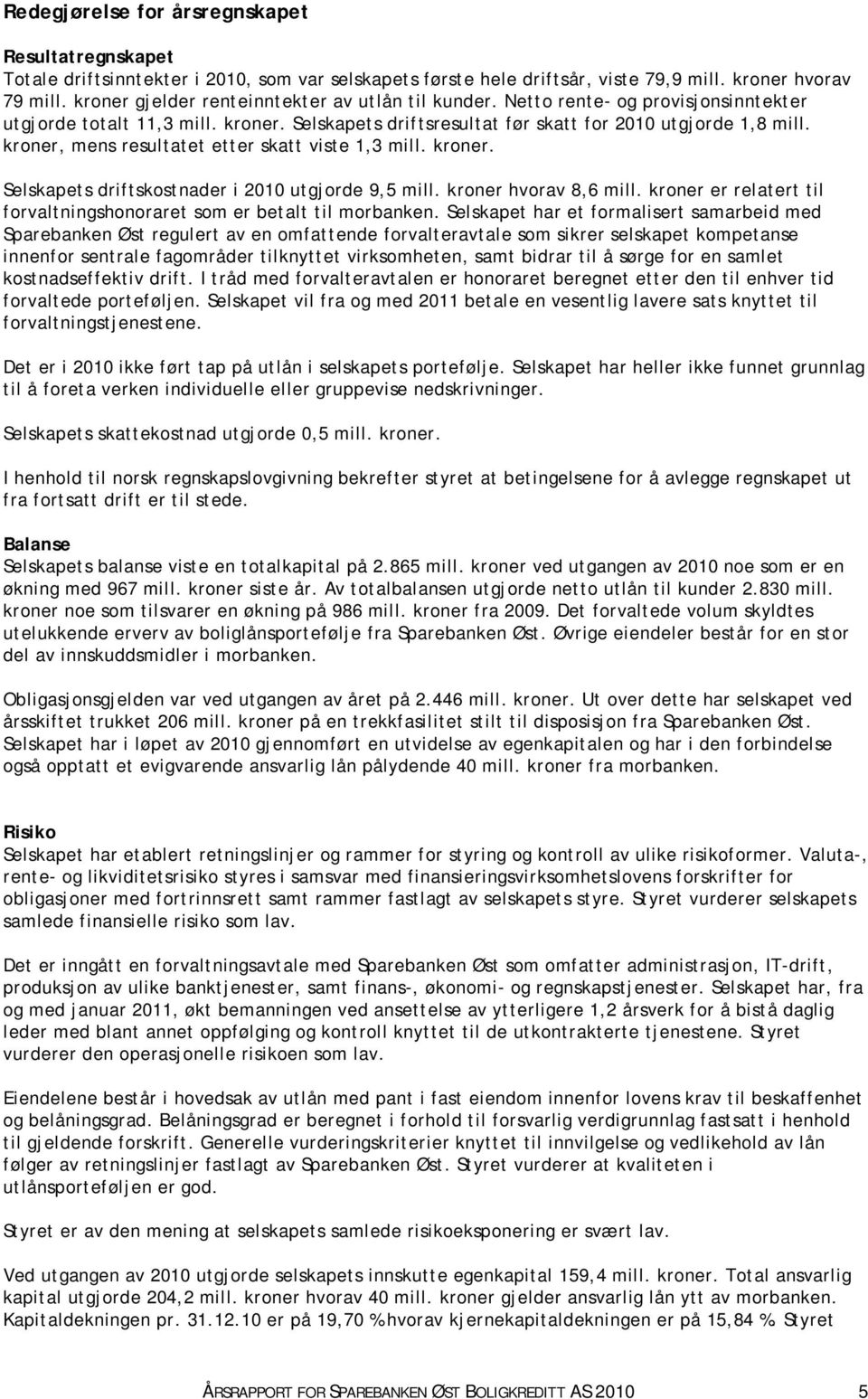 kroner, mens resultatet etter skatt viste 1,3 mill. kroner. Selskapets driftskostnader i 2010 utgjorde 9,5 mill. kroner hvorav 8,6 mill.