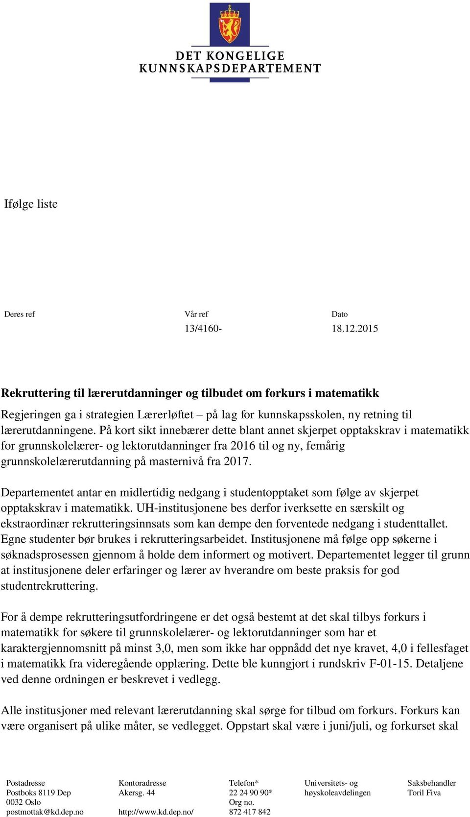 På kort sikt innebærer dette blant annet skjerpet opptakskrav i matematikk for grunnskolelærer- og lektorutdanninger fra 2016 til og ny, femårig grunnskolelærerutdanning på masternivå fra 2017.