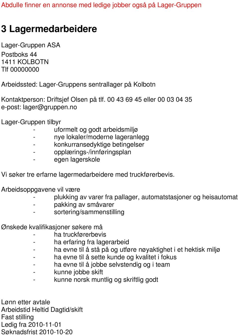 no Lager-Gruppen tilbyr - uformelt og godt arbeidsmiljø - nye lokaler/moderne lageranlegg - konkurransedyktige betingelser - opplærings-/innføringsplan - egen lagerskole Vi søker tre erfarne