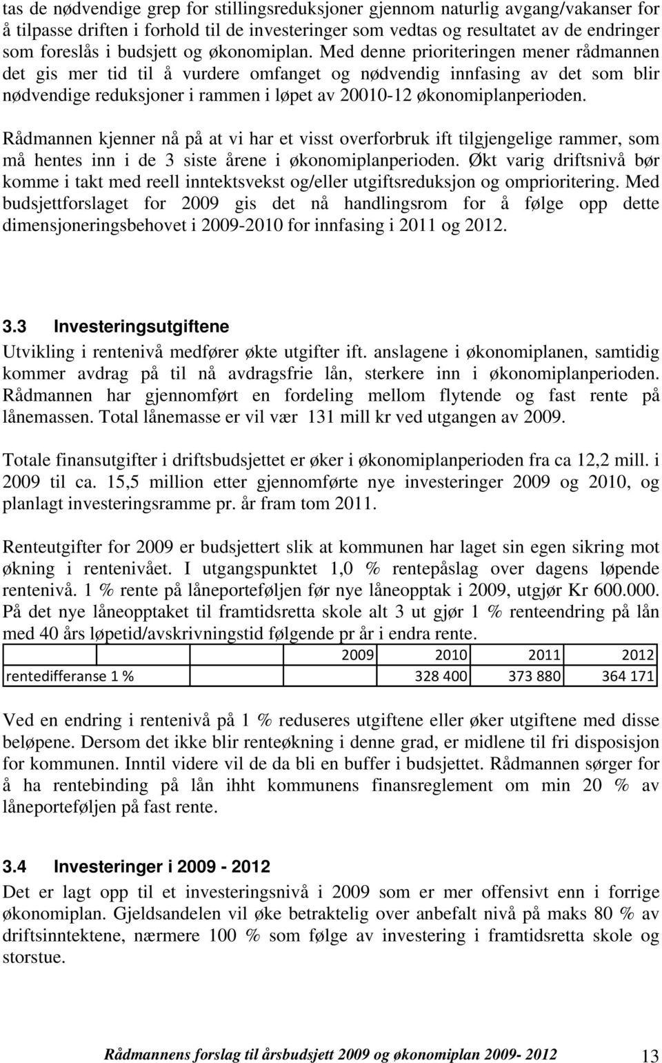 Med denne prioriteringen mener rådmannen det gis mer tid til å vurdere omfanget og nødvendig innfasing av det som blir nødvendige reduksjoner i rammen i løpet av 2112 økonomiplanperioden.