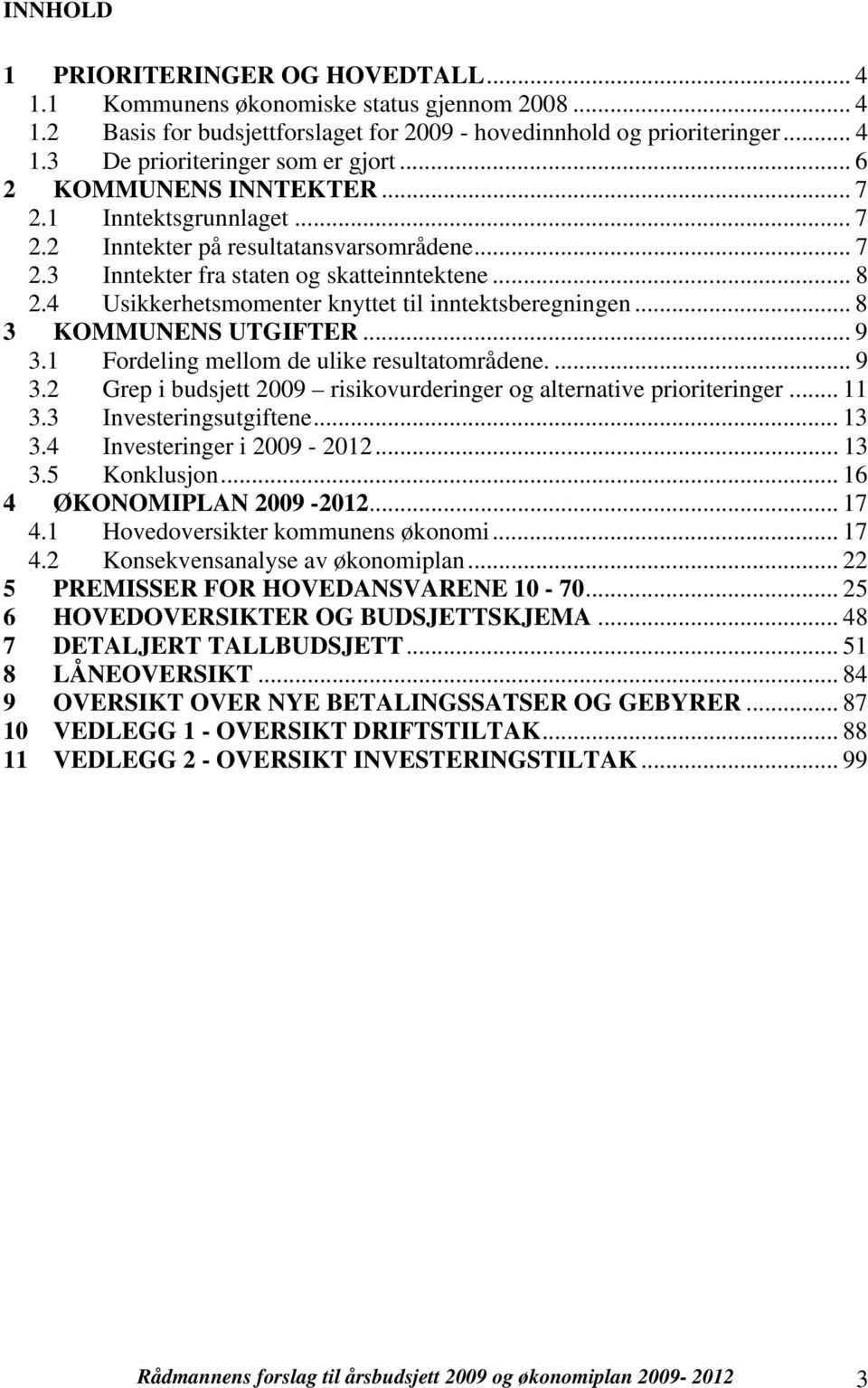 4 Usikkerhetsmomenter knyttet til inntektsberegningen... 8 3 KOMMUNENS UTGIFTER... 9 3.1 Fordeling mellom de ulike resultatområdene.... 9 3.2 Grep i budsjett 29 risikovurderinger og alternative prioriteringer.