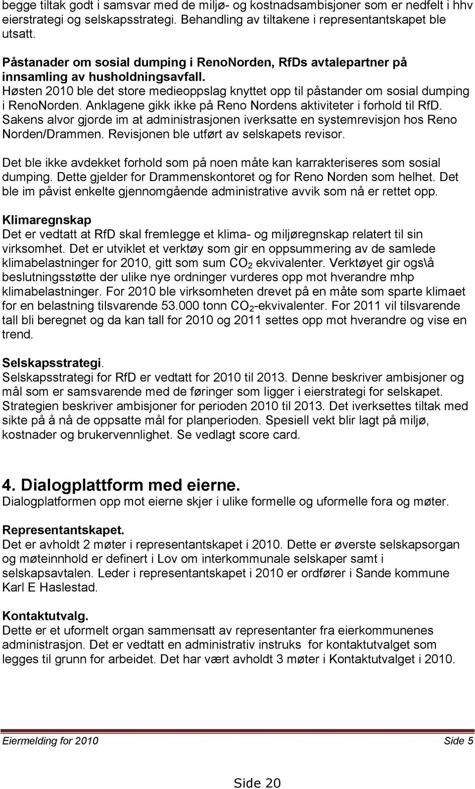 Anklagene gikk ikke på Reno Nordens aktiviteter i forhold til RfD. Sakens alvor gjorde im at administrasjonen iverksatte en systemrevisjon hos Reno Norden/Drammen.