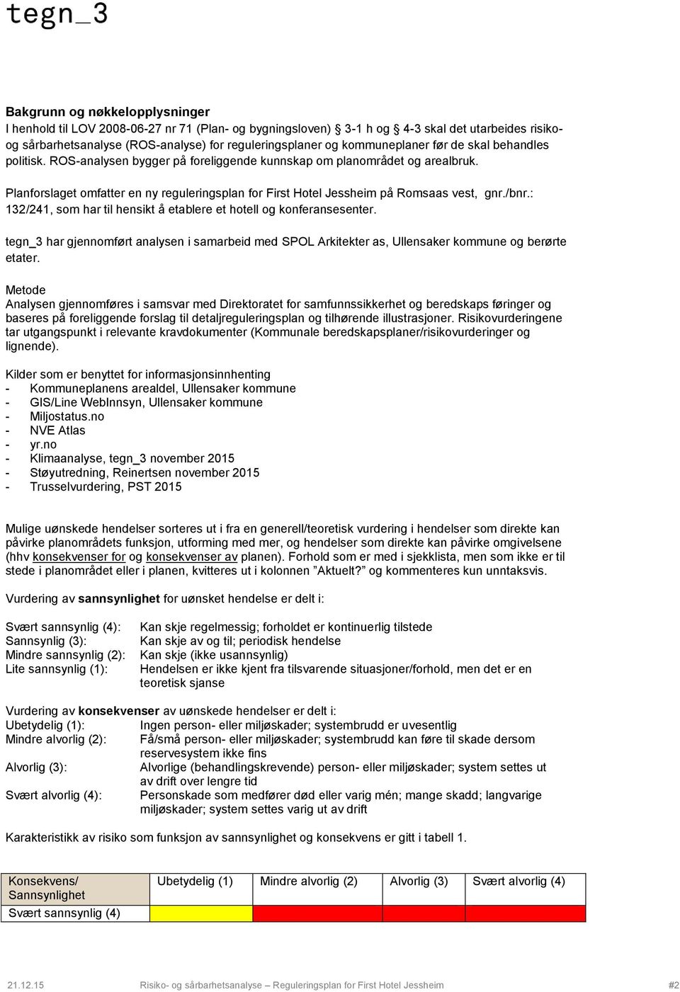 Planforslaget omfatter en ny reguleringsplan for First Hotel Jessheim på Romsaas vest, gnr./bnr.: 132/241, som har til hensikt å etablere et hotell og konferansesenter.