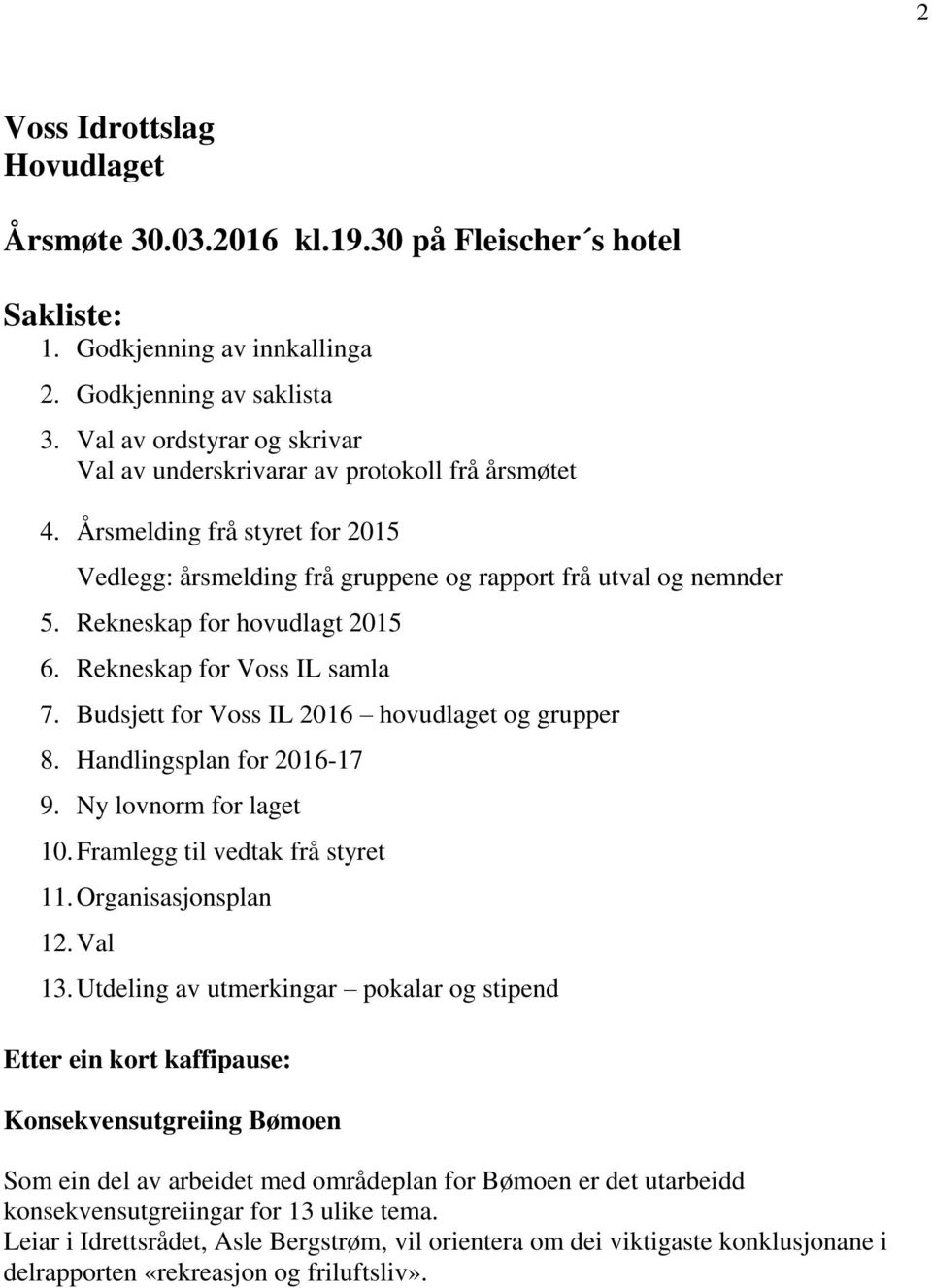 Rekneskap for hovudlagt 2015 6. Rekneskap for Voss IL samla 7. Budsjett for Voss IL 2016 hovudlaget og grupper 8. Handlingsplan for 2016-17 9. Ny lovnorm for laget 10.
