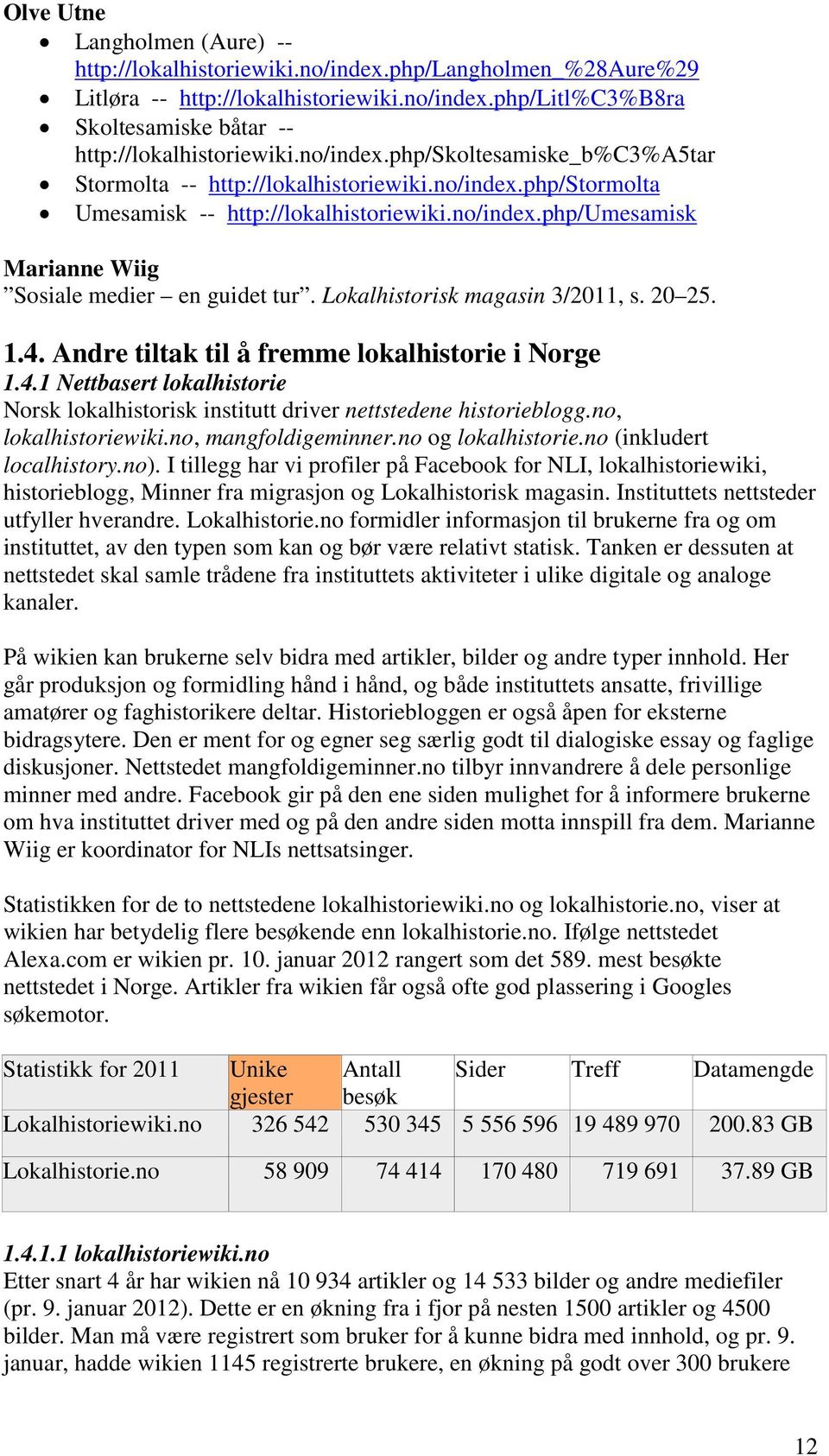 Lokalhistorisk magasin 3/2011, s. 20 25. 1.4. Andre tiltak til å fremme lokalhistorie i Norge 1.4.1 Nettbasert lokalhistorie Norsk lokalhistorisk institutt driver nettstedene historieblogg.