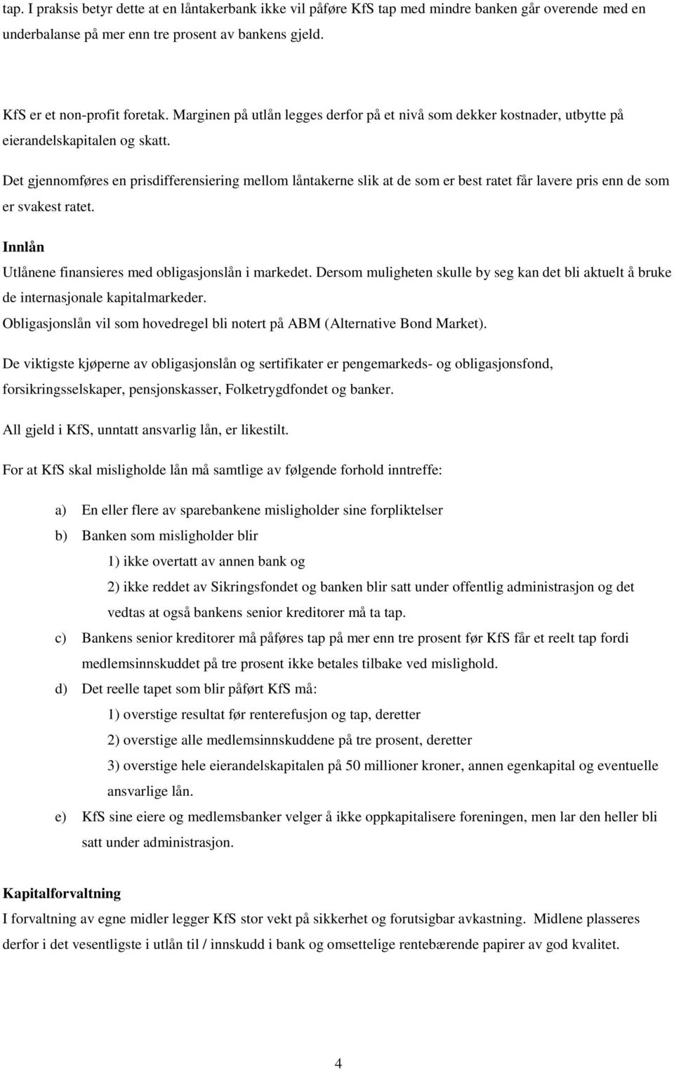 Det gjennomføres en prisdifferensiering mellom låntakerne slik at de som er best ratet får lavere pris enn de som er svakest ratet. Innlån Utlånene finansieres med obligasjonslån i markedet.