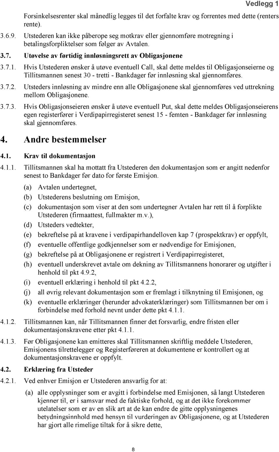 Hvis Utstederen ønsker å utøve eventuell Call, skal dette meldes til Obligasjonseierne og Tillitsmannen senest 30 - tretti - Bankdager før innløsning skal gjennomføres. 3.7.2.