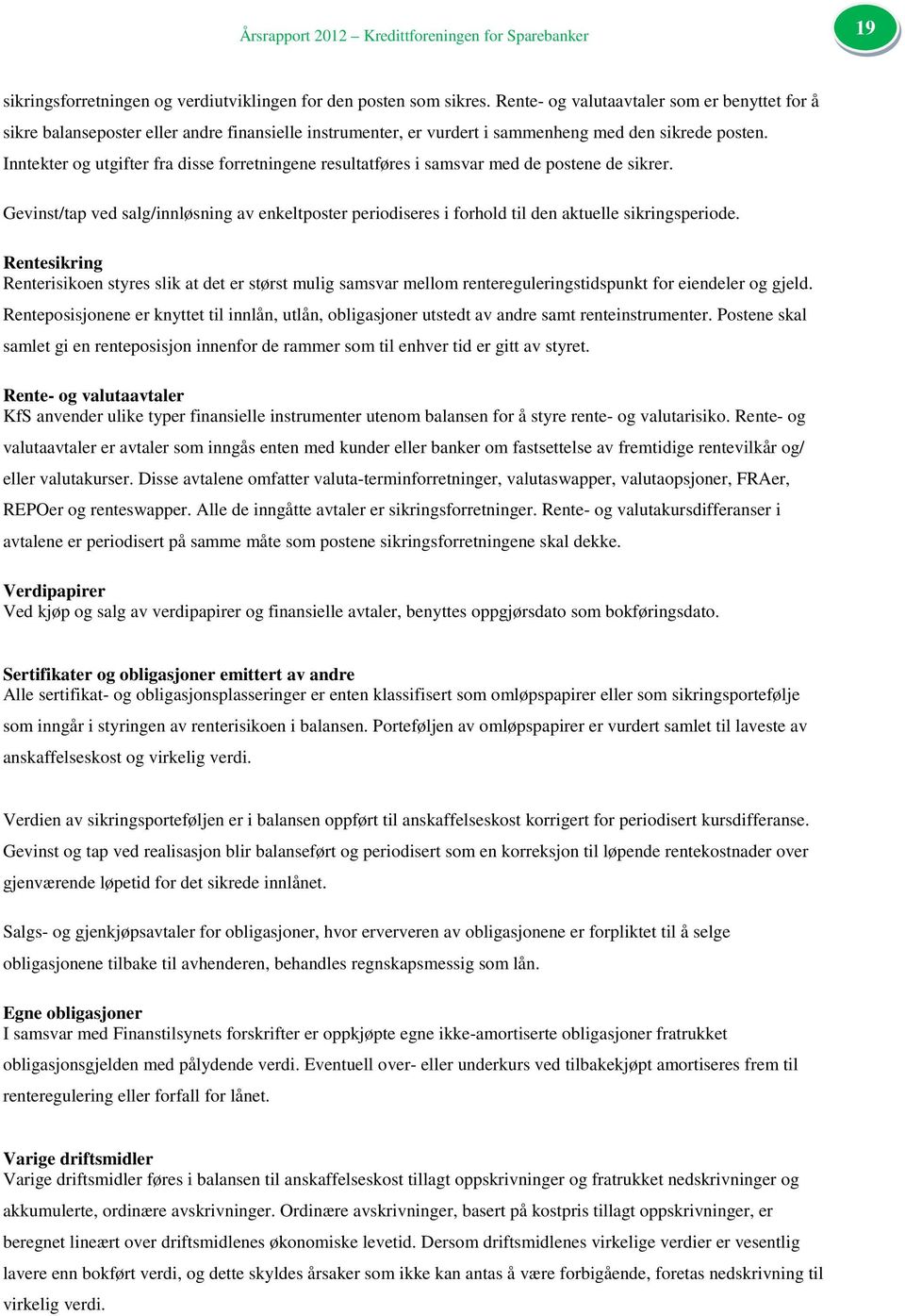 Inntekter og utgifter fra disse forretningene resultatføres i samsvar med de postene de sikrer. Gevinst/tap ved salg/innløsning av enkeltposter periodiseres i forhold til den aktuelle sikringsperiode.