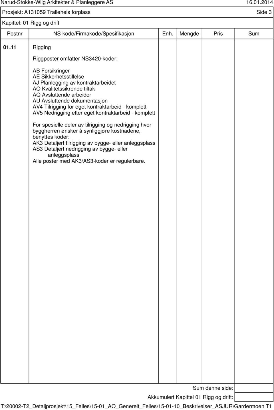 AV4 Tilrigging for eget kontraktarbeid - komplett AV5 Nedrigging etter eget kontraktarbeid - komplett For spesielle deler av tilrigging og nedrigging hvor byggherren ønsker å synliggjøre kostnadene,