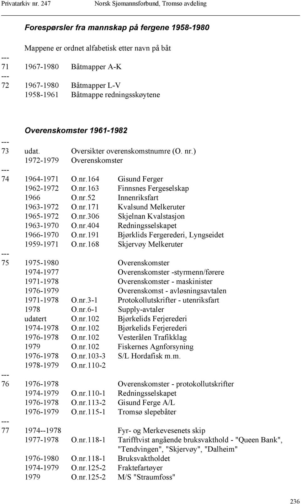 nr.171 Kvalsund Melkeruter 1965-1972 O.nr.306 Skjelnan Kvalstasjon 1963-1970 O.nr.404 Redningsselskapet 1966-1970 O.nr.191 Bjørklids Fergerederi, Lyngseidet 1959-1971 O.nr.168 Skjervøy Melkeruter 75 1975-1980 Overenskomster 1974-1977 Overenskomster -styrmenn/førere 1971-1978 Overenskomster - maskinister 1976-1979 Overenskomst - avløsningsavtalen 1971-1978 O.