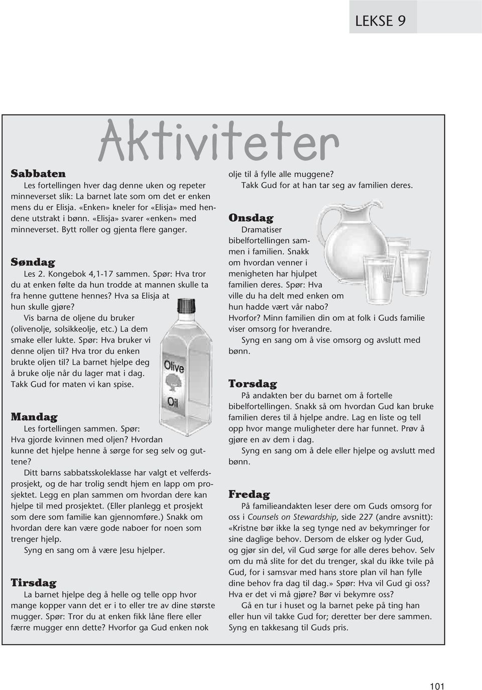 Spør: Hva tror du at enken følte da hun trodde at mannen skulle ta fra henne guttene hennes? Hva sa Elisja at hun skulle gjøre? Vis barna de oljene du bruker (olivenolje, solsikkeolje, etc.