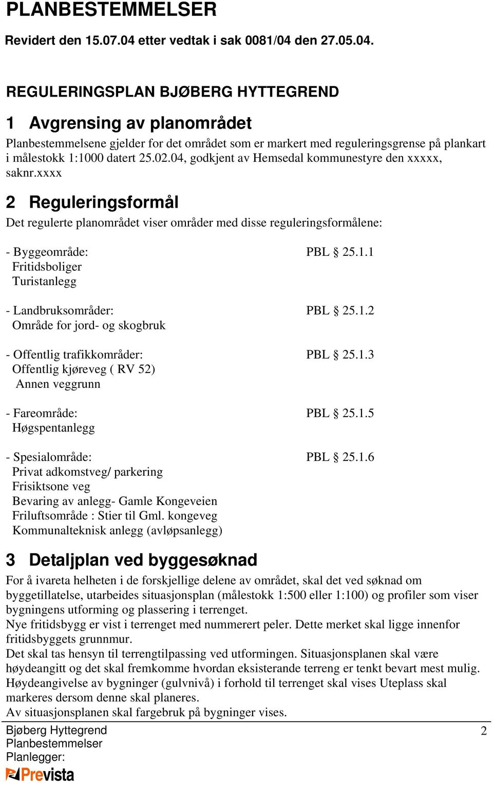 den 27.05.04. REGULERINGSPLAN BJØBERG HYTTEGREND 1 Avgrensing av planområdet Planbestemmelsene gjelder for det området som er markert med reguleringsgrense på plankart i målestokk 1:1000 datert 25.02.