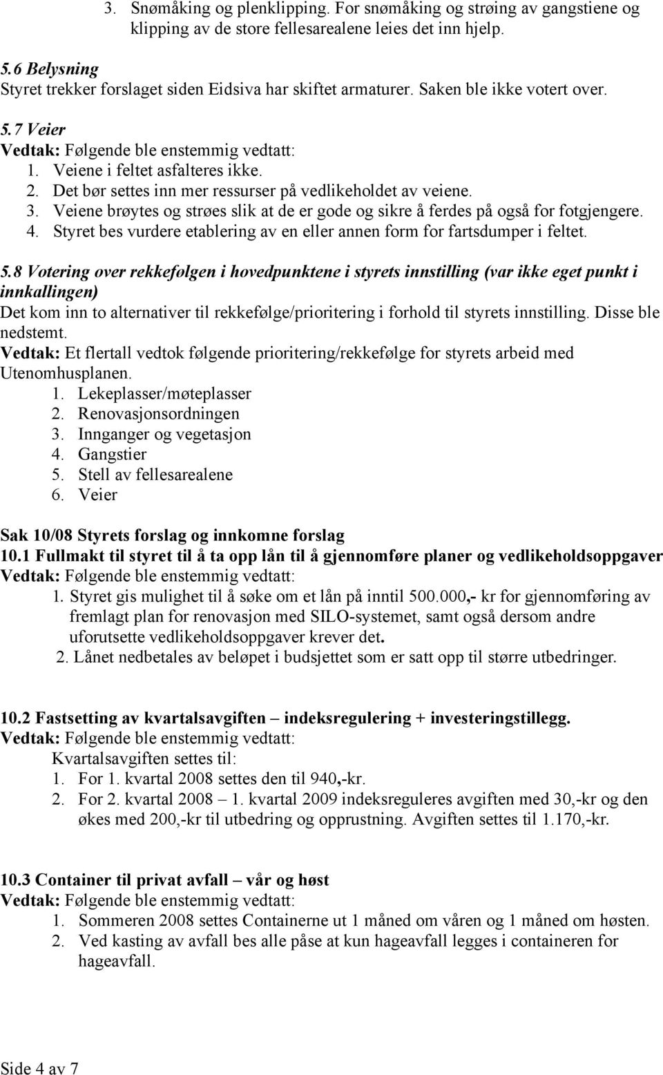 Det bør settes inn mer ressurser på vedlikeholdet av veiene. 3. Veiene brøytes og strøes slik at de er gode og sikre å ferdes på også for fotgjengere. 4.