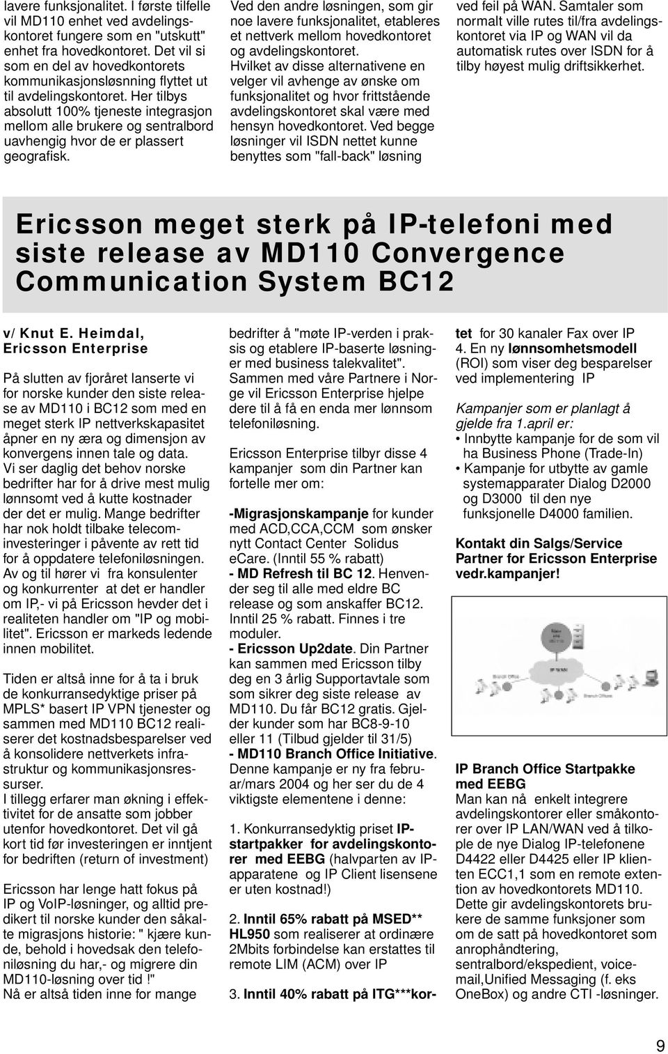 Her tilbys absolutt 100% tjeneste integrasjon mellom alle brukere og sentralbord uavhengig hvor de er plassert geografisk.