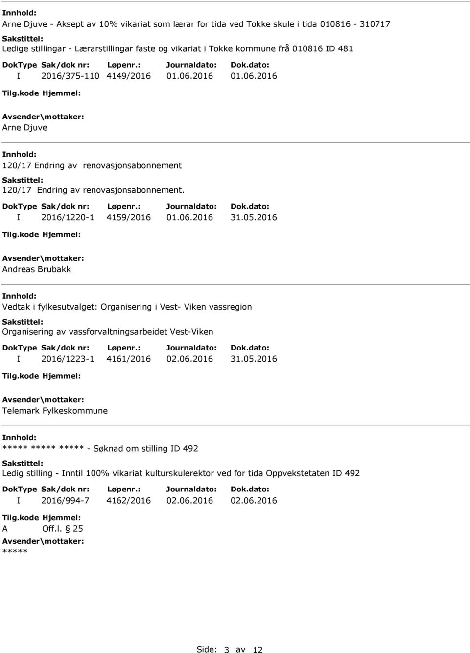 2016 Andreas Brubakk nnhold: Vedtak i fylkesutvalget: Organisering i Vest- Viken vassregion Organisering av vassforvaltningsarbeidet Vest-Viken 2016/1223-1 4161/2016 31.05.