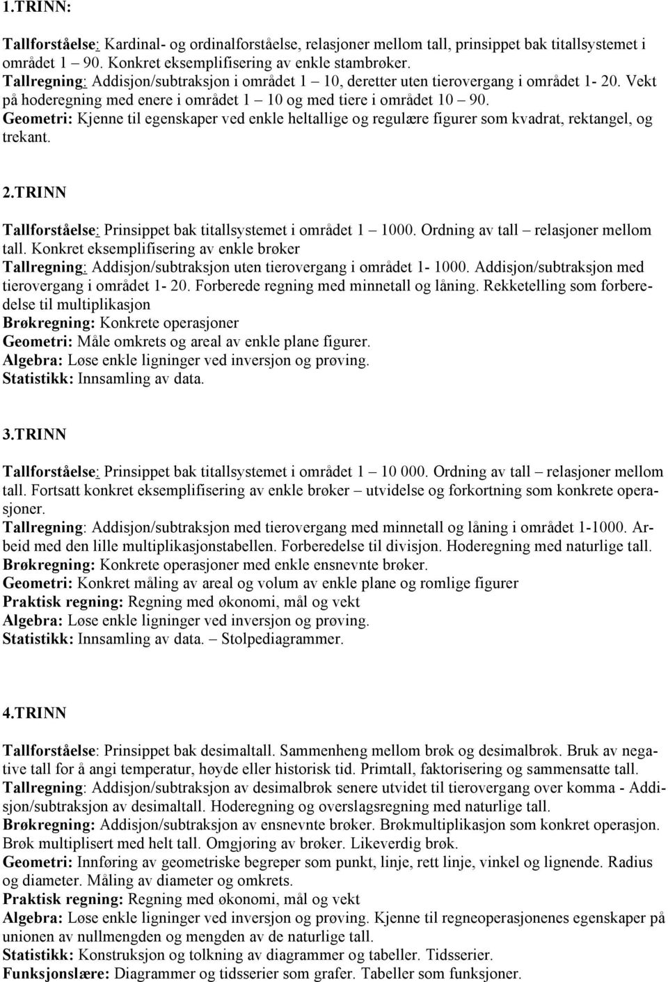 Geometri: Kjenne til egenskaper ved enkle heltallige og regulære figurer som kvadrat, rektangel, og trekant. 2.TRINN Tallforståelse: Prinsippet bak titallsystemet i området 1 1000.