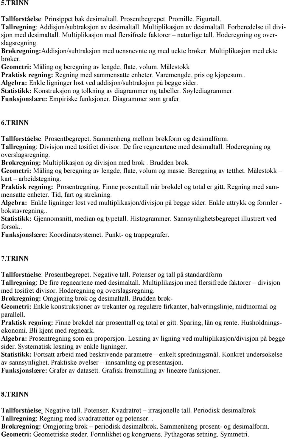 Multiplikasjon med ekte brøker. Geometri: Måling og beregning av lengde, flate, volum. Målestokk Praktisk regning: Regning med sammensatte enheter. Varemengde, pris og kjøpesum.