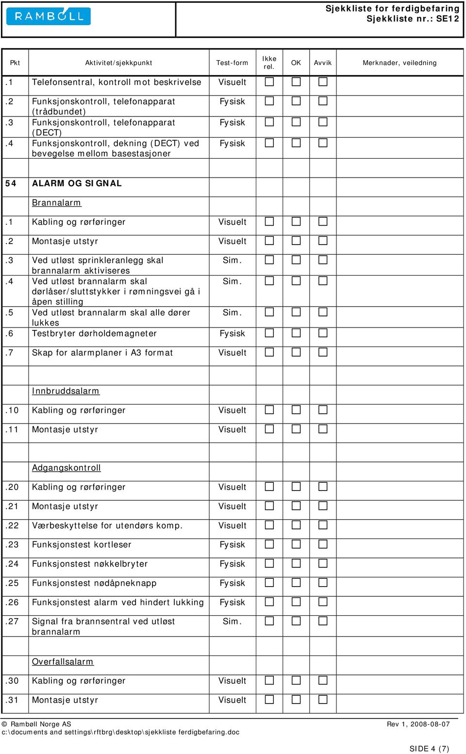 3 Ved utløst sprinkleranlegg skal Sim. brannalarm aktiviseres.4 Ved utløst brannalarm skal Sim. dørlåser/sluttstykker i rømningsvei gå i åpen stilling.5 Ved utløst brannalarm skal alle dører Sim.