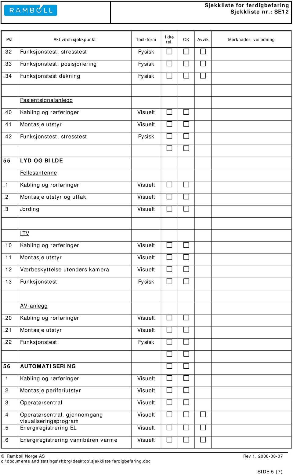 11 Montasje utstyr.12 Værbeskyttelse utendørs kamera.13 Funksjonstest Fysisk AV-anlegg.20 Kabling og rørføringer.21 Montasje utstyr.22 Funksjonstest Fysisk 56 AUTOMATISERING.