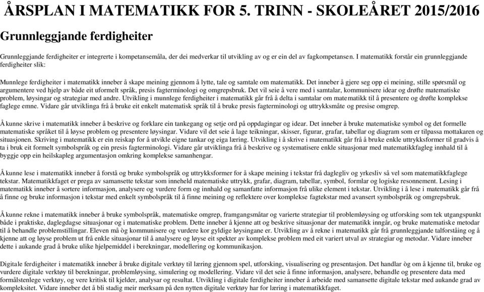 I matematikk forstår ein grunnleggjande ferdigheiter slik: Munnlege ferdigheiter i matematikk inneber å skape meining gjennom å lytte, tale og samtale om matematikk.