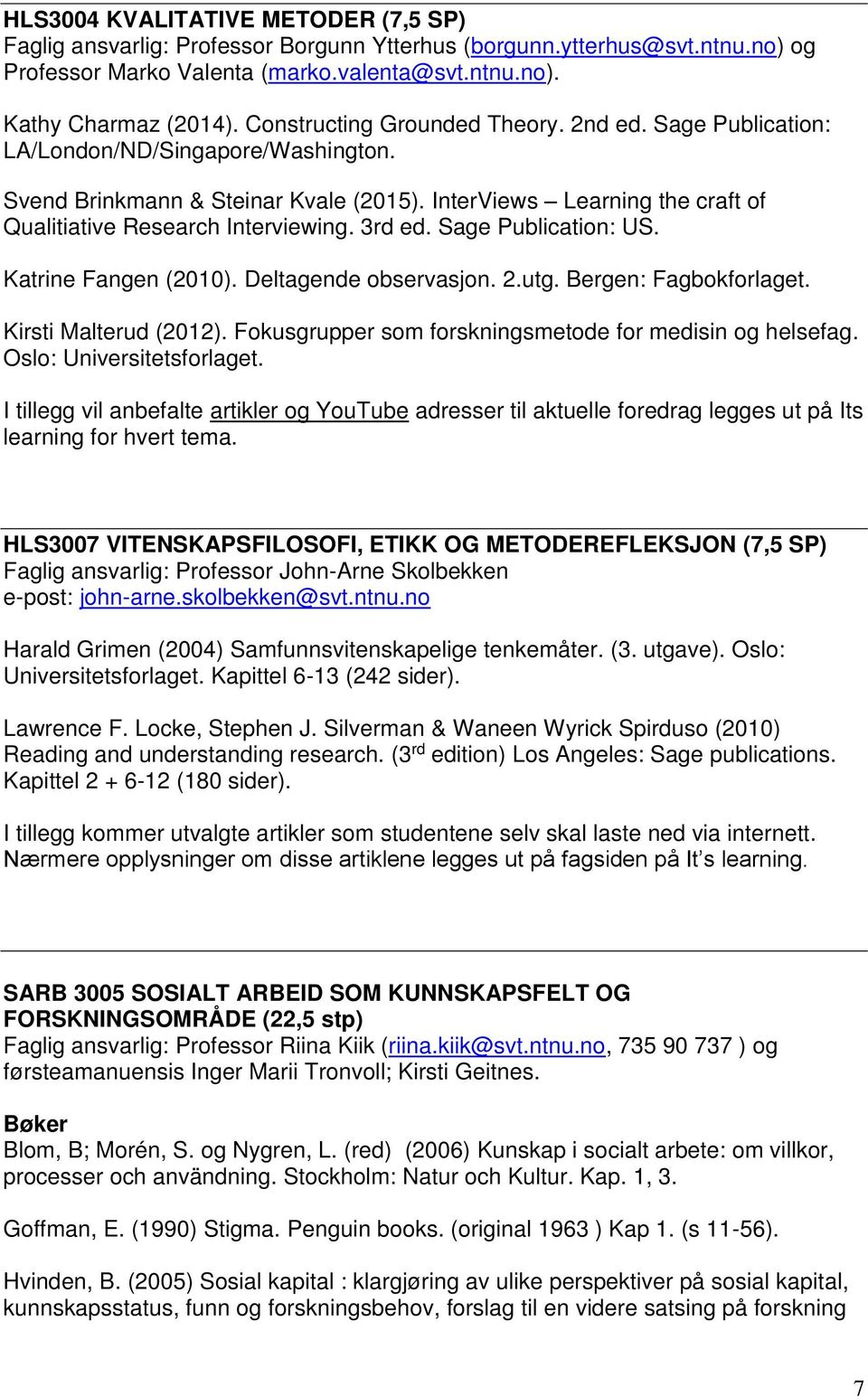 3rd ed. Sage Publication: US. Katrine Fangen (2010). Deltagende observasjon. 2.utg. Bergen: Fagbokforlaget. Kirsti Malterud (2012). Fokusgrupper som forskningsmetode for medisin og helsefag.