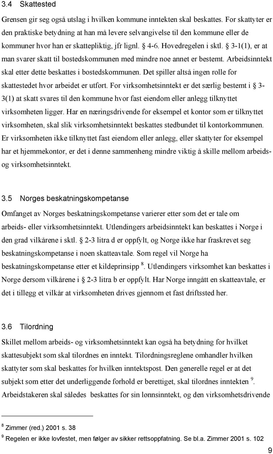 3-1(1), er at man svarer skatt til bostedskommunen med mindre noe annet er bestemt. Arbeidsinntekt skal etter dette beskattes i bostedskommunen.