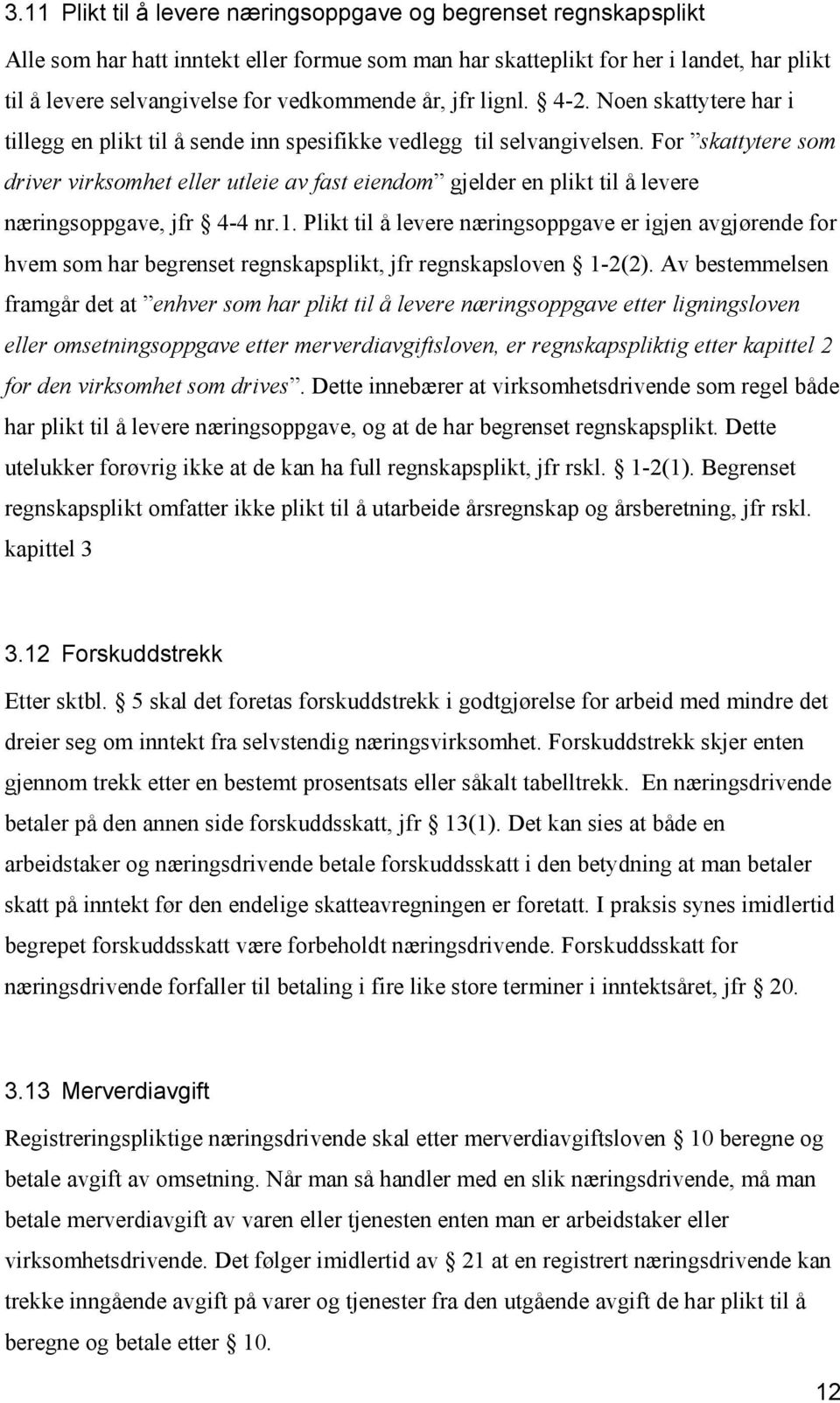 For skattytere som driver virksomhet eller utleie av fast eiendom gjelder en plikt til å levere næringsoppgave, jfr 4-4 nr.1.