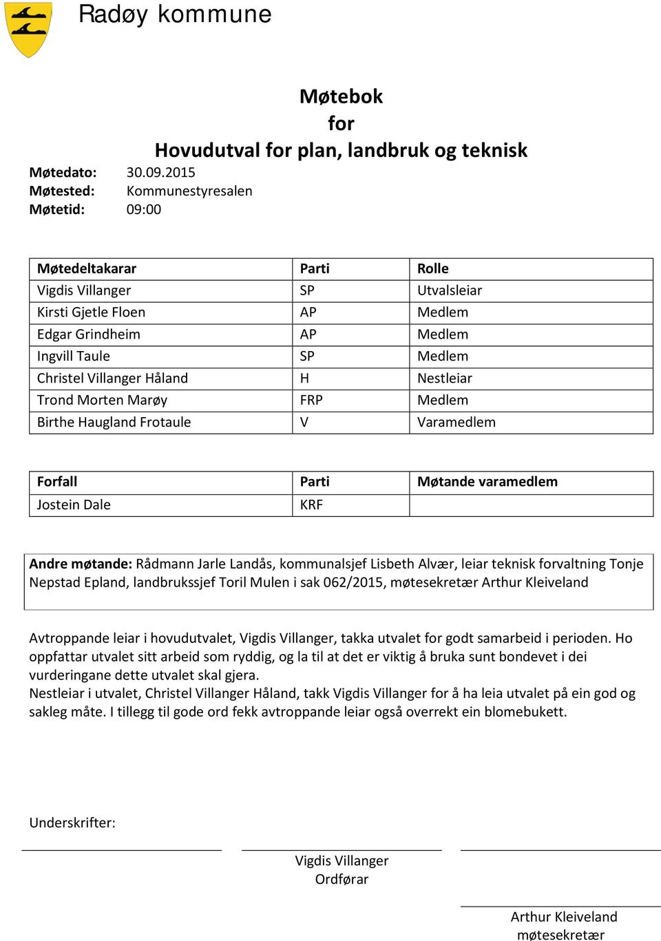 Grindheim AP Medlem Ingvill Taule SP Medlem Christel Villanger Håland H Nestleiar Trond Morten Marøy FRP Medlem Birthe Haugland Frotaule V Varamedlem Forfall Parti Møtande varamedlem Jostein Dale KRF