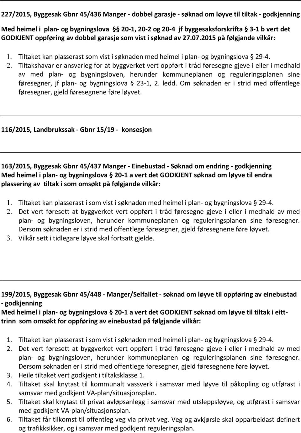 .07.2015 på følgjande vilkår: 1. Tiltaket kan plasserast som vist i søknaden med heimel i plan- og bygningslova 29