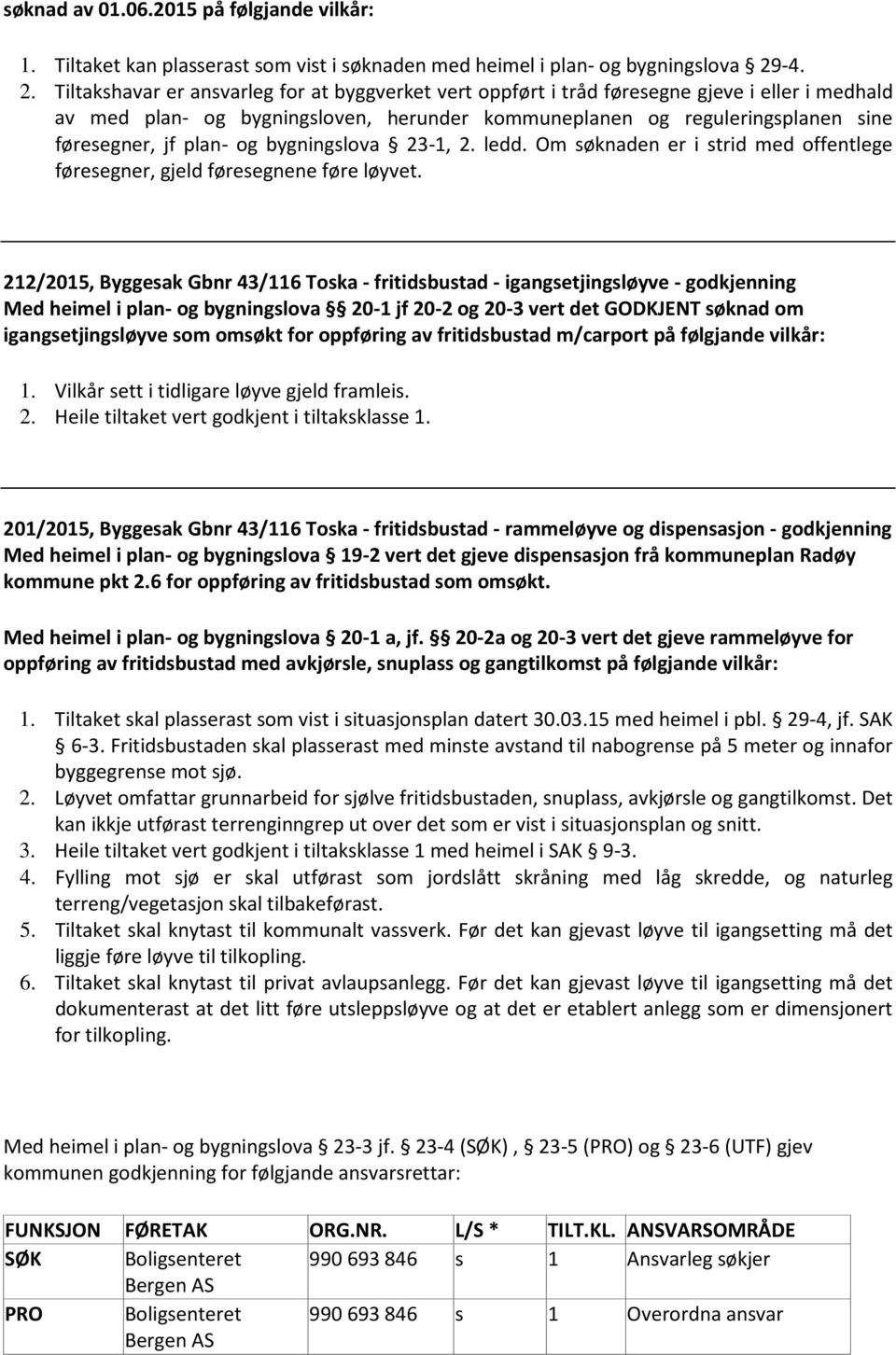 Tiltakshavar er ansvarleg for at byggverket vert oppført i tråd føresegne gjeve i eller i medhald av med plan- og bygningsloven, herunder kommuneplanen og reguleringsplanen sine føresegner, jf plan-