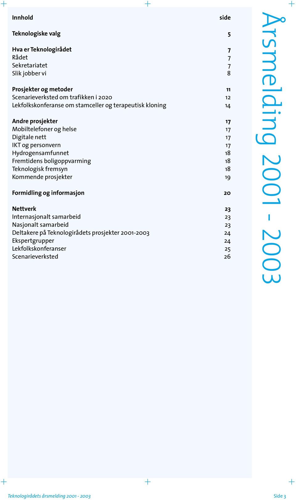 Hydrogensamfunnet 18 Fremtidens boligoppvarming 18 Teknologisk fremsyn 18 Kommende prosjekter 19 Formidling og informasjon 20 Nettverk 23 Internasjonalt