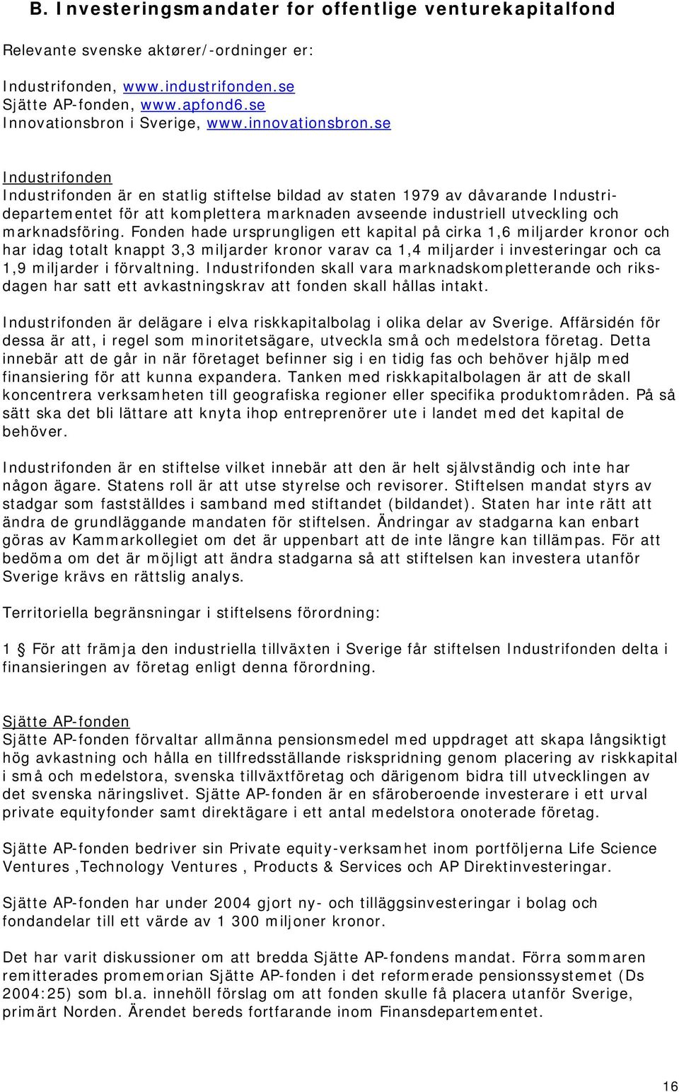 se Industrifonden Industrifonden är en statlig stiftelse bildad av staten 1979 av dåvarande Industridepartementet för att komplettera marknaden avseende industriell utveckling och marknadsföring.