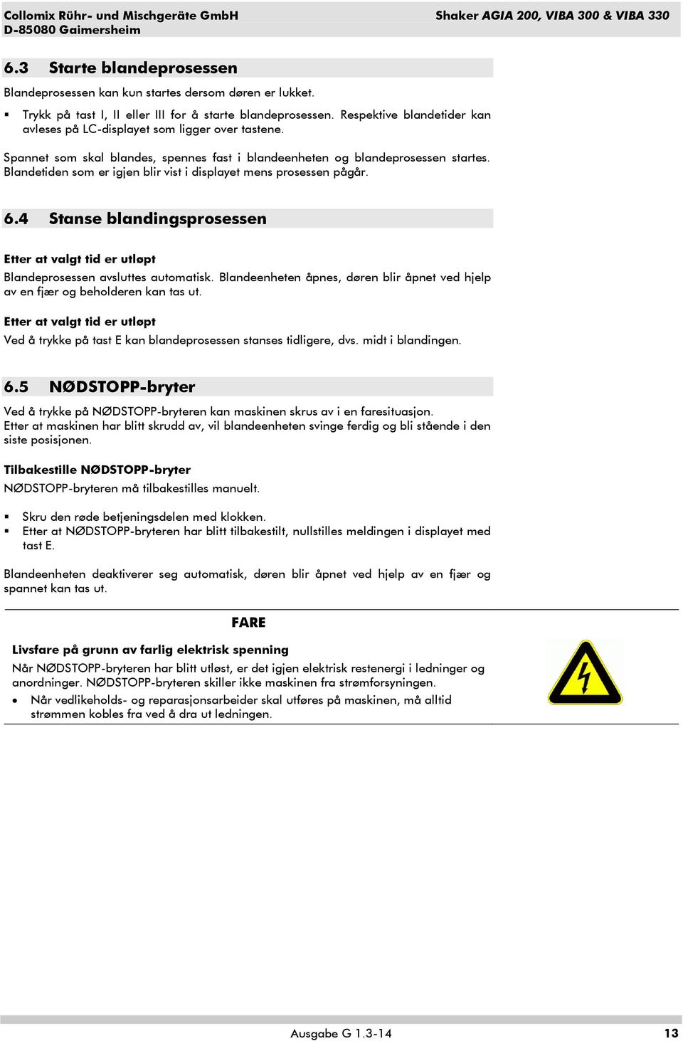 Blandetiden som er igjen blir vist i displayet mens prosessen pågår. 6.4 Stanse blandingsprosessen Etter at valgt tid er utløpt Blandeprosessen avsluttes automatisk.