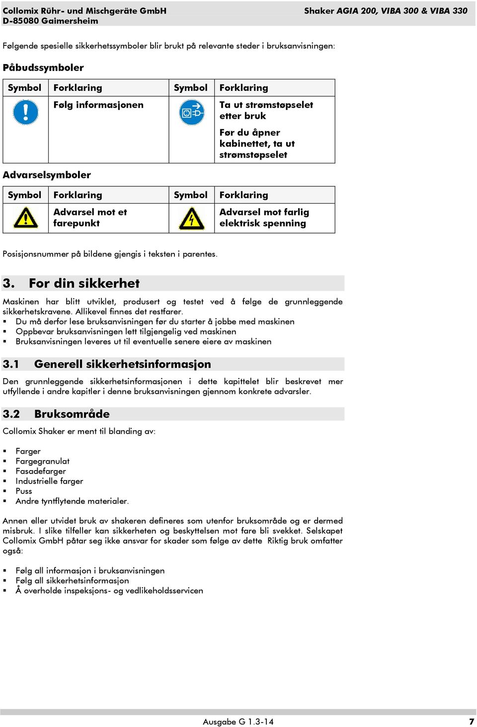 Posisjonsnummer på bildene gjengis i teksten i parentes. 3. For din sikkerhet Maskinen har blitt utviklet, produsert og testet ved å følge de grunnleggende sikkerhetskravene.