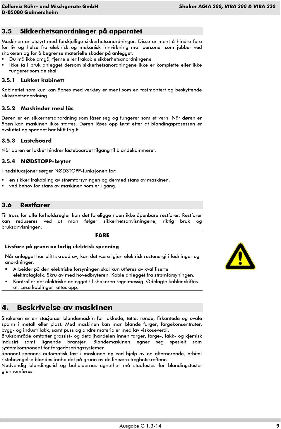 Du må ikke omgå, fjerne eller frakoble sikkerhetsanordningene. Ikke ta i bruk anlegget dersom sikkerhetsanordningene ikke er komplette eller ikke fungerer som de skal. 3.5.