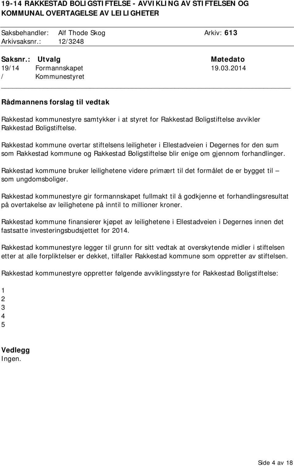 2014 / Kommunestyret Rådmannens forslag til vedtak Rakkestad kommunestyre samtykker i at styret for Rakkestad Boligstiftelse avvikler Rakkestad Boligstiftelse.