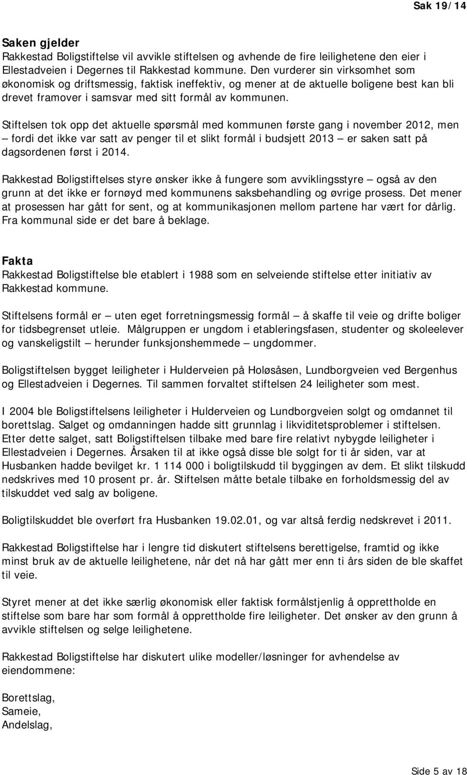 Stiftelsen tok opp det aktuelle spørsmål med kommunen første gang i november 2012, men fordi det ikke var satt av penger til et slikt formål i budsjett 2013 er saken satt på dagsordenen først i 2014.